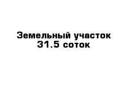 Земельный участок 31.5 соток